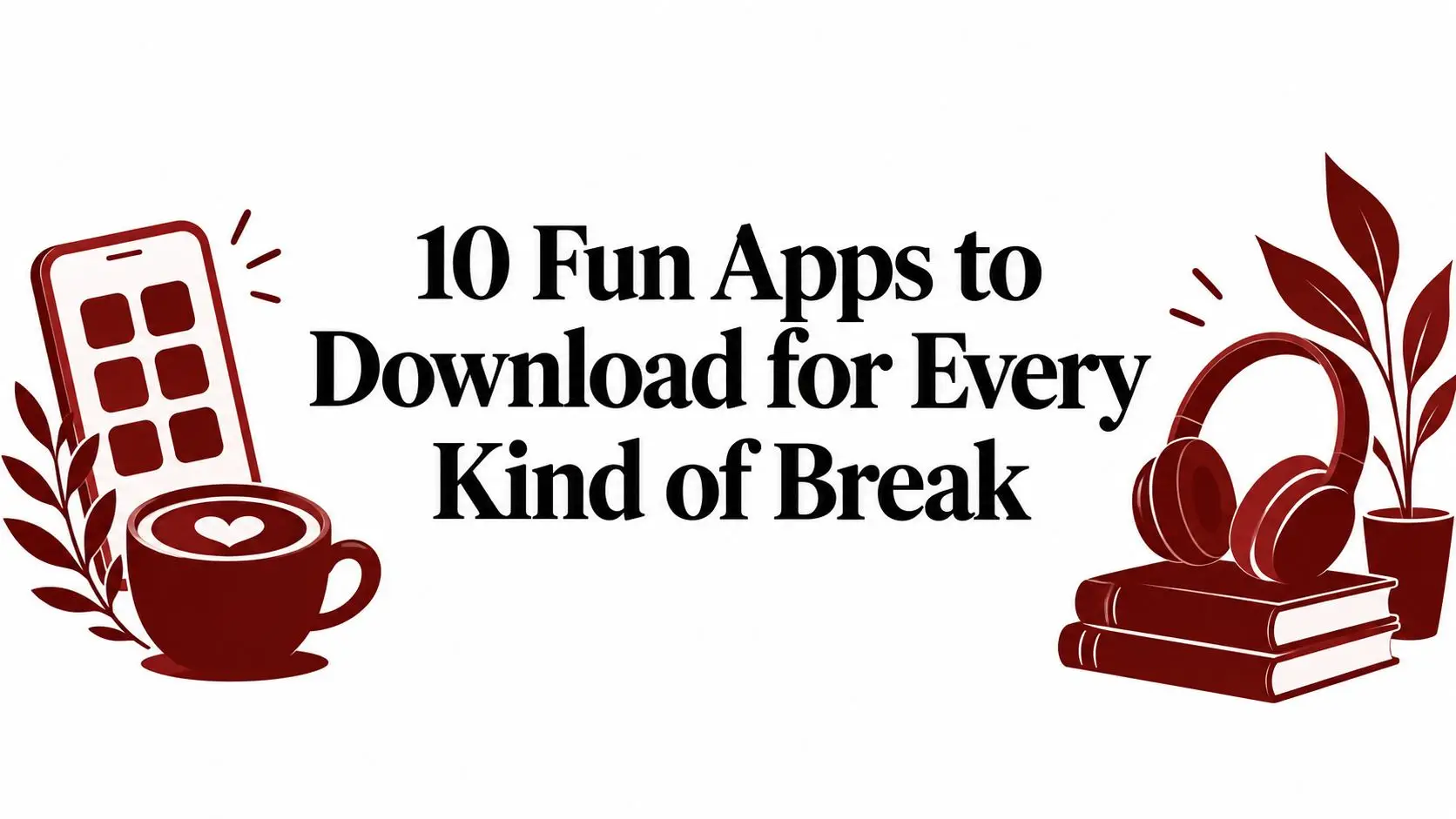 Headline banner: '10 Fun Apps to Download for Every Kind of Break' with red phone, cup, headphones, plant, and books illustrations on sides.